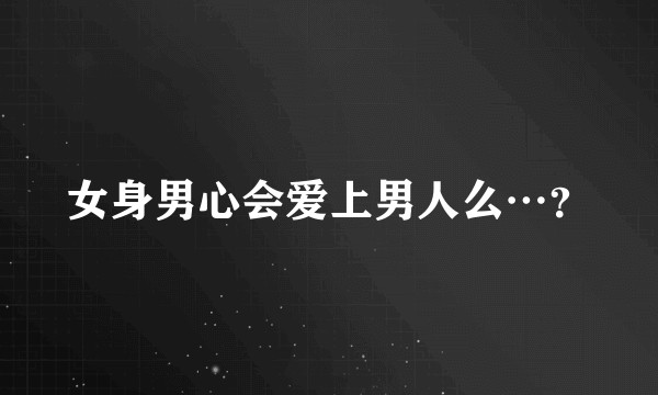 女身男心会爱上男人么…？
