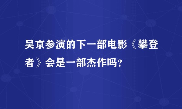 吴京参演的下一部电影《攀登者》会是一部杰作吗？