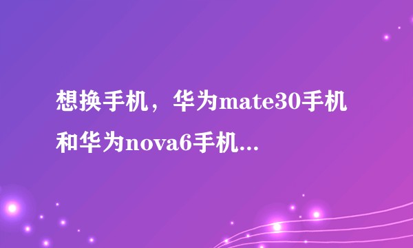 想换手机，华为mate30手机和华为nova6手机哪个好？