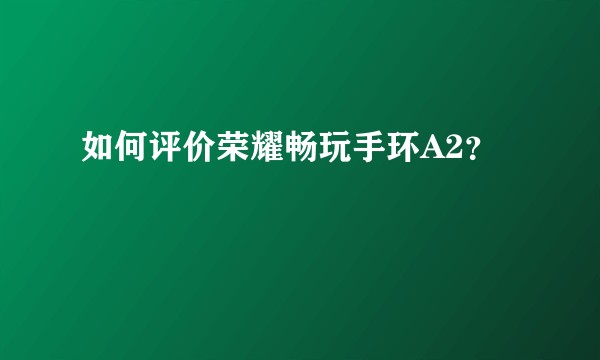 如何评价荣耀畅玩手环A2？
