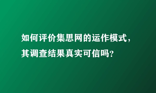 如何评价集思网的运作模式，其调查结果真实可信吗？