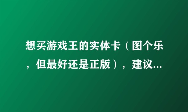 想买游戏王的实体卡（图个乐，但最好还是正版），建议在哪里买？