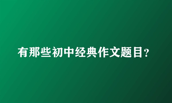 有那些初中经典作文题目？