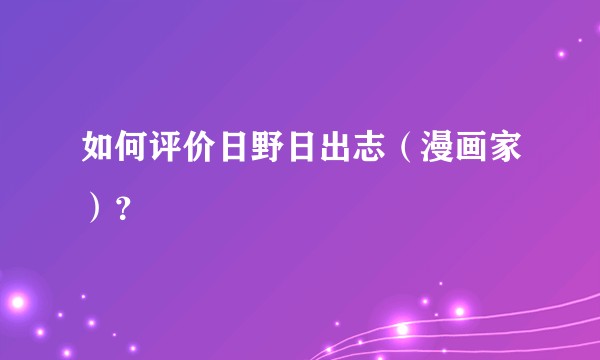 如何评价日野日出志（漫画家）？