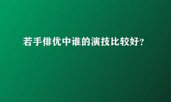 若手俳优中谁的演技比较好？