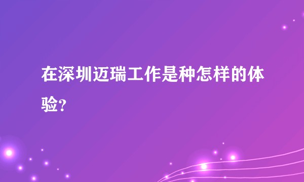 在深圳迈瑞工作是种怎样的体验?