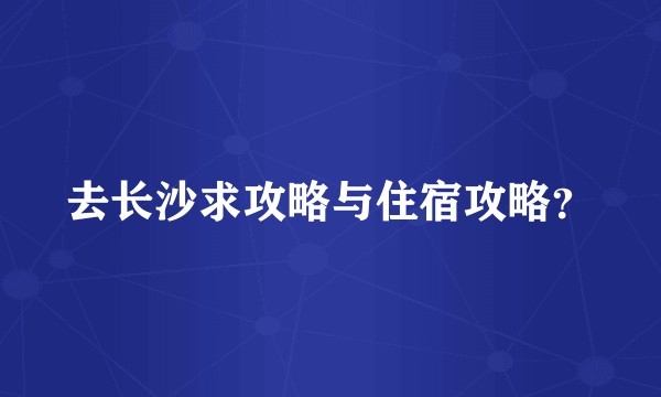 去长沙求攻略与住宿攻略?