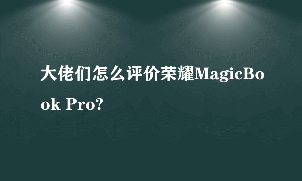大佬们怎么评价荣耀MagicBook Pro?