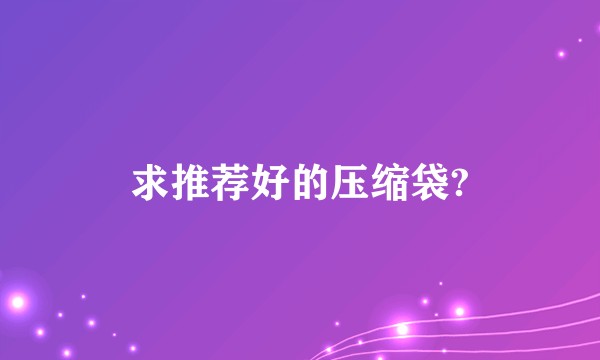 求推荐好的压缩袋?
