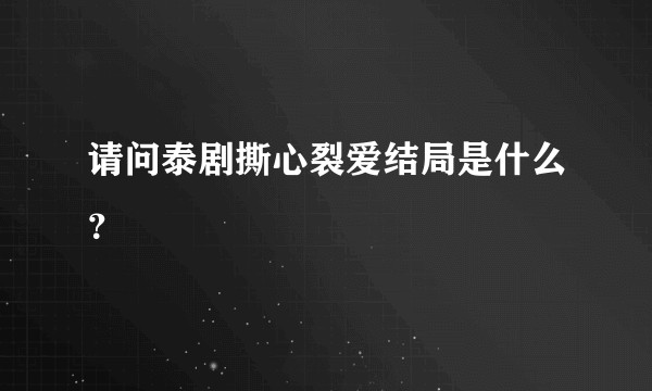 请问泰剧撕心裂爱结局是什么？