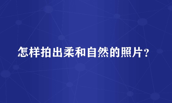 怎样拍出柔和自然的照片？