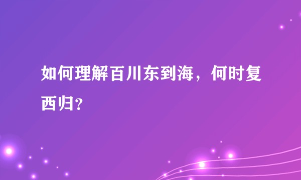 如何理解百川东到海，何时复西归？