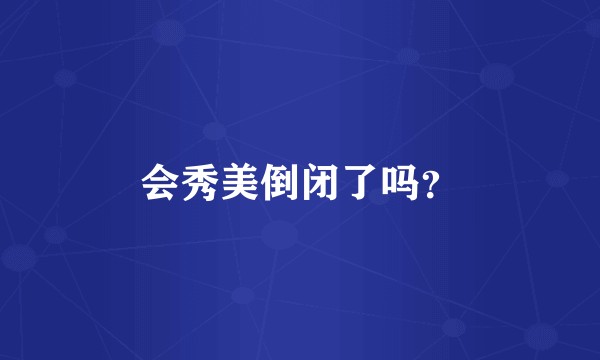 会秀美倒闭了吗？