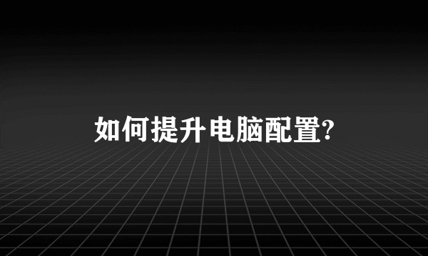 如何提升电脑配置?