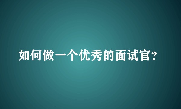如何做一个优秀的面试官？