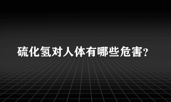 硫化氢对人体有哪些危害？
