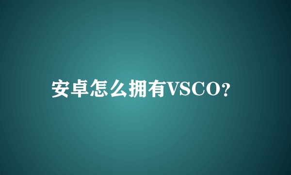 安卓怎么拥有VSCO？