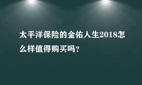 太平洋保险的金佑人生2018怎么样值得购买吗?