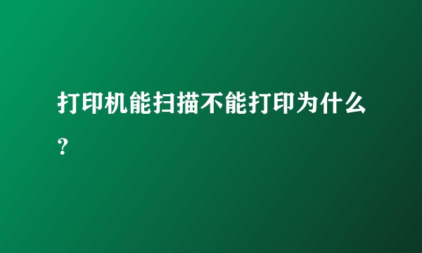 打印机能扫描不能打印为什么？