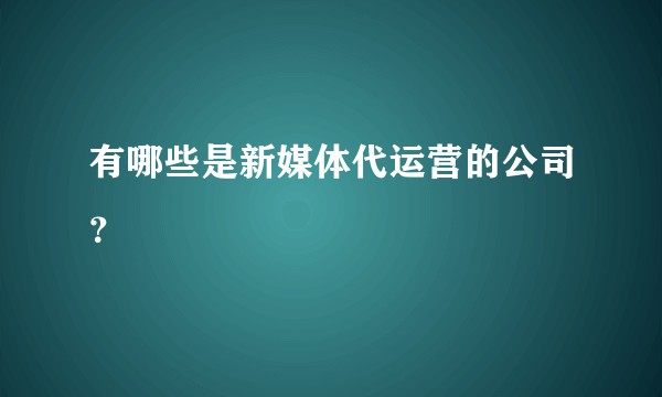 有哪些是新媒体代运营的公司？