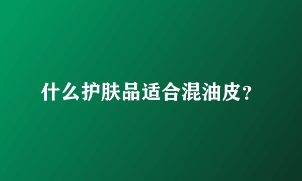 什么护肤品适合混油皮?