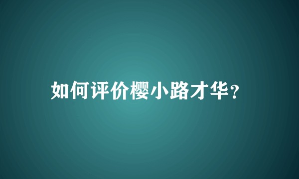 如何评价樱小路才华？