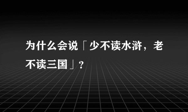 为什么会说「少不读水浒，老不读三国」？