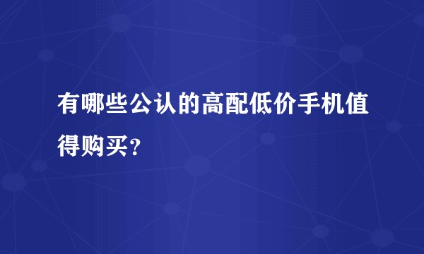 有哪些公认的高配低价手机值得购买？