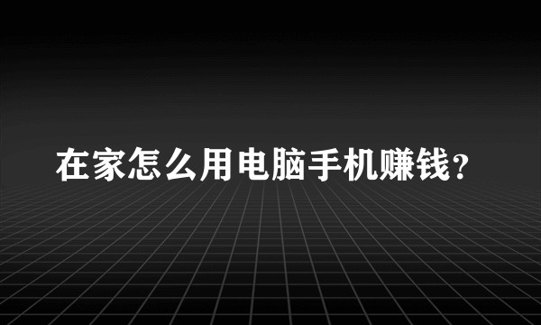 在家怎么用电脑手机赚钱？