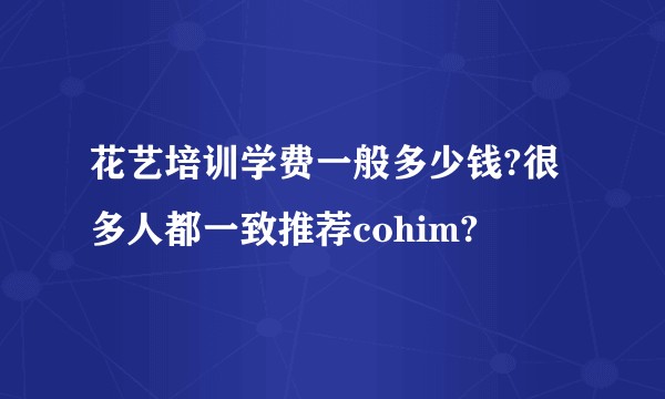 花艺培训学费一般多少钱?很多人都一致推荐cohim?