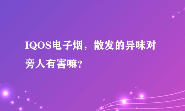 IQOS电子烟，散发的异味对旁人有害嘛？