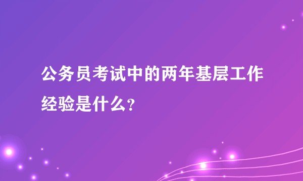 公务员考试中的两年基层工作经验是什么?