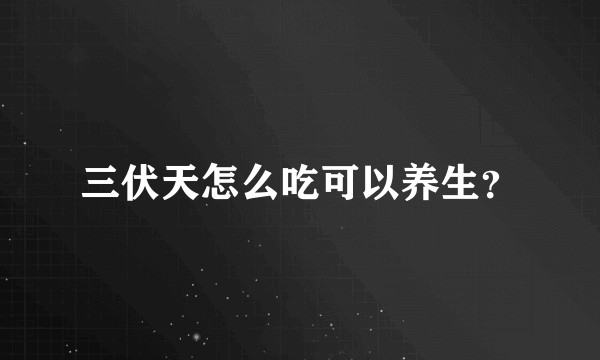 三伏天怎么吃可以养生？
