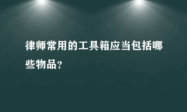 律师常用的工具箱应当包括哪些物品？