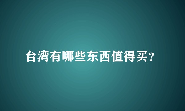 台湾有哪些东西值得买？