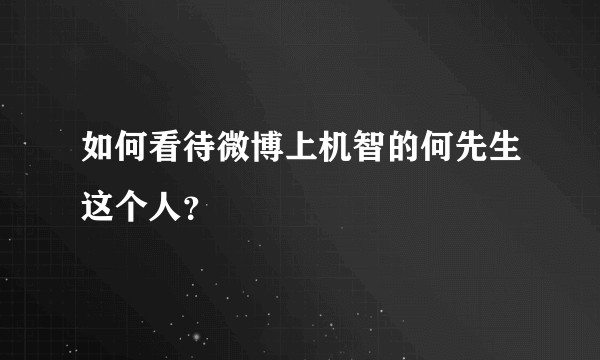 如何看待微博上机智的何先生这个人？