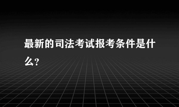 最新的司法考试报考条件是什么?