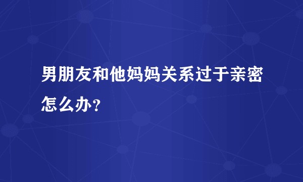 男朋友和他妈妈关系过于亲密怎么办？