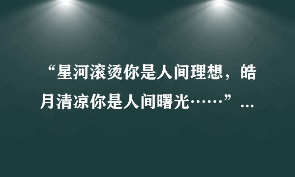 “星河滚烫你是人间理想，皓月清凉你是人间曙光……”出自哪里？作者是谁？