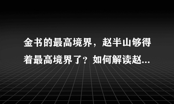 金书的最高境界，赵半山够得着最高境界了？如何解读赵半山的武功最高境界？