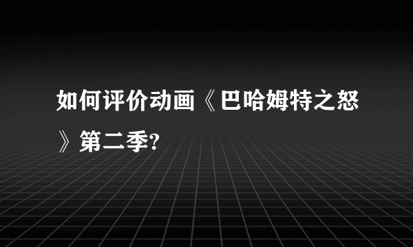 如何评价动画《巴哈姆特之怒》第二季?