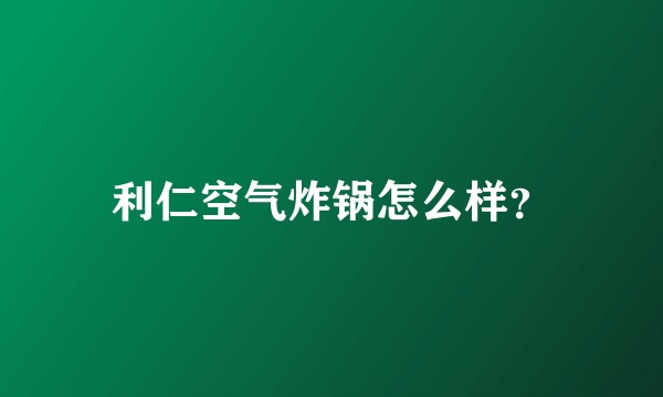 利仁空气炸锅怎么样?