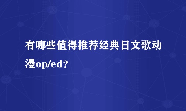 有哪些值得推荐经典日文歌动漫op/ed?