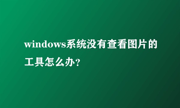 windows系统没有查看图片的工具怎么办？