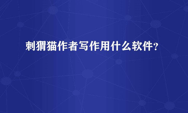 刺猬猫作者写作用什么软件?
