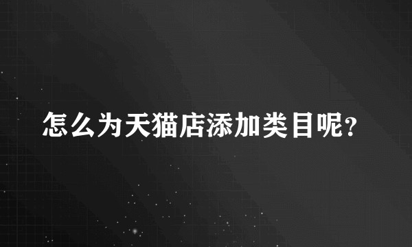 怎么为天猫店添加类目呢？