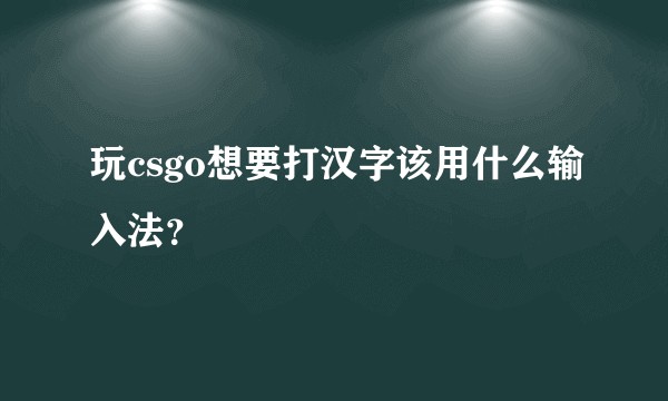 玩csgo想要打汉字该用什么输入法？