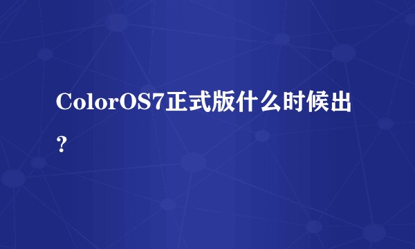 ColorOS7正式版什么时候出？