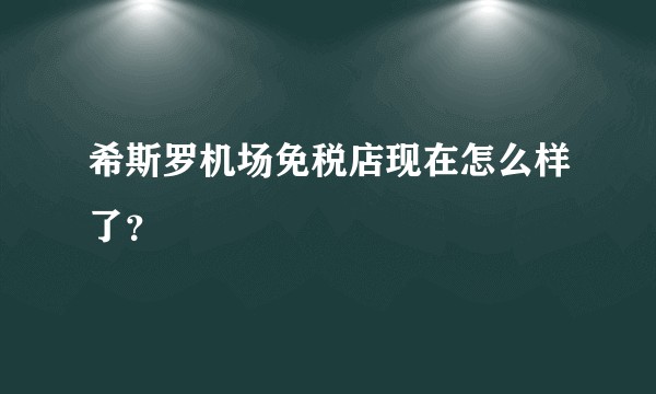 希斯罗机场免税店现在怎么样了?