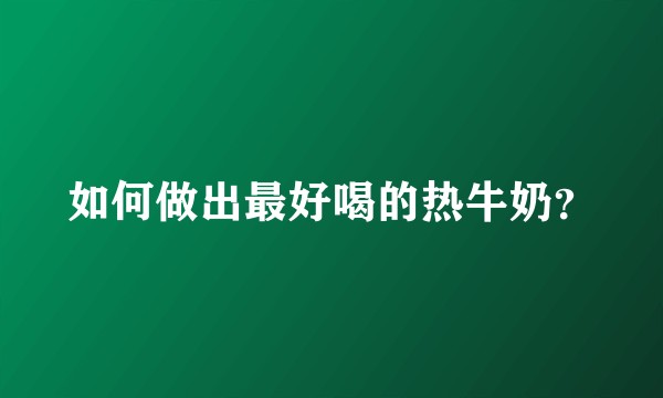 如何做出最好喝的热牛奶？